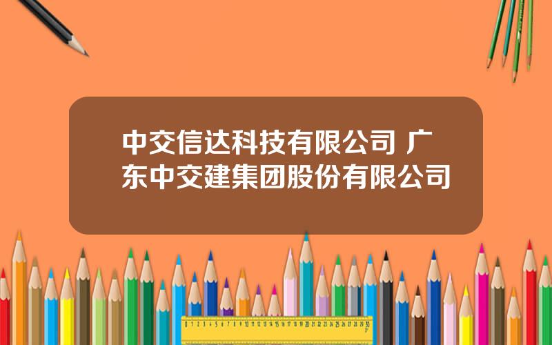 中交信达科技有限公司 广东中交建集团股份有限公司